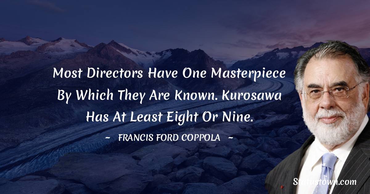 Most directors have one masterpiece by which they are known. Kurosawa has at least eight or nine. - Francis Ford Coppola quotes