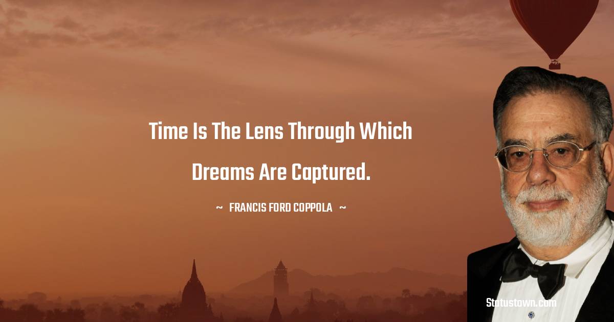 Francis Ford Coppola Quotes - Time is the lens through which dreams are captured.