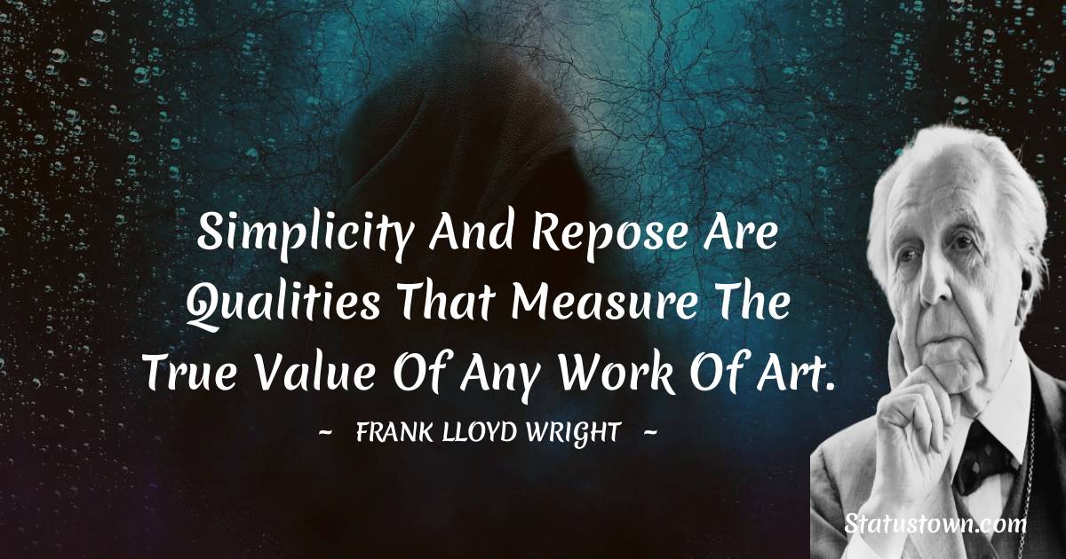 Frank Lloyd Wright Quotes - Simplicity and Repose are qualities that measure the true value of any work of art.