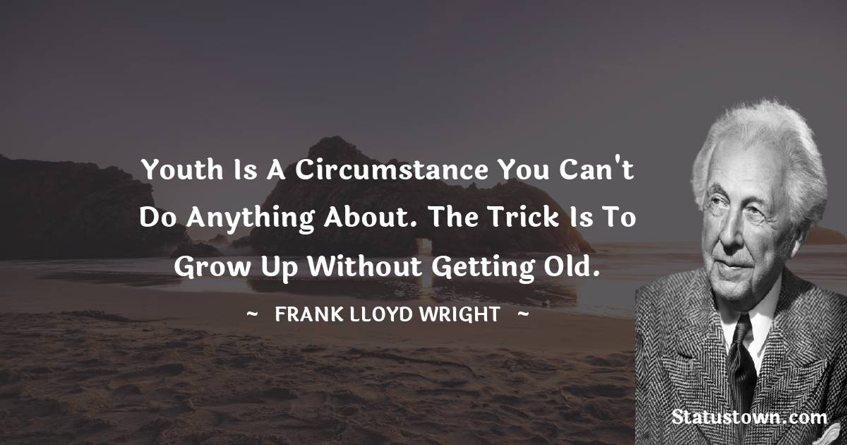 Frank Lloyd Wright Quotes - Youth is a circumstance you can't do anything about. The trick is to grow up without getting old.