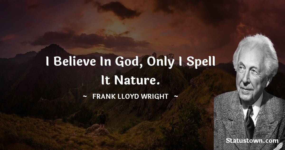 Frank Lloyd Wright Quotes - I believe in God, only I spell it Nature.