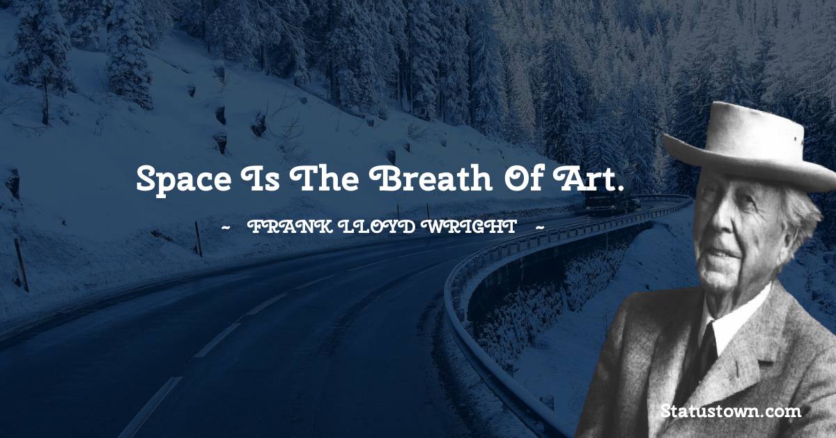 Frank Lloyd Wright Quotes - Space is the breath of art.