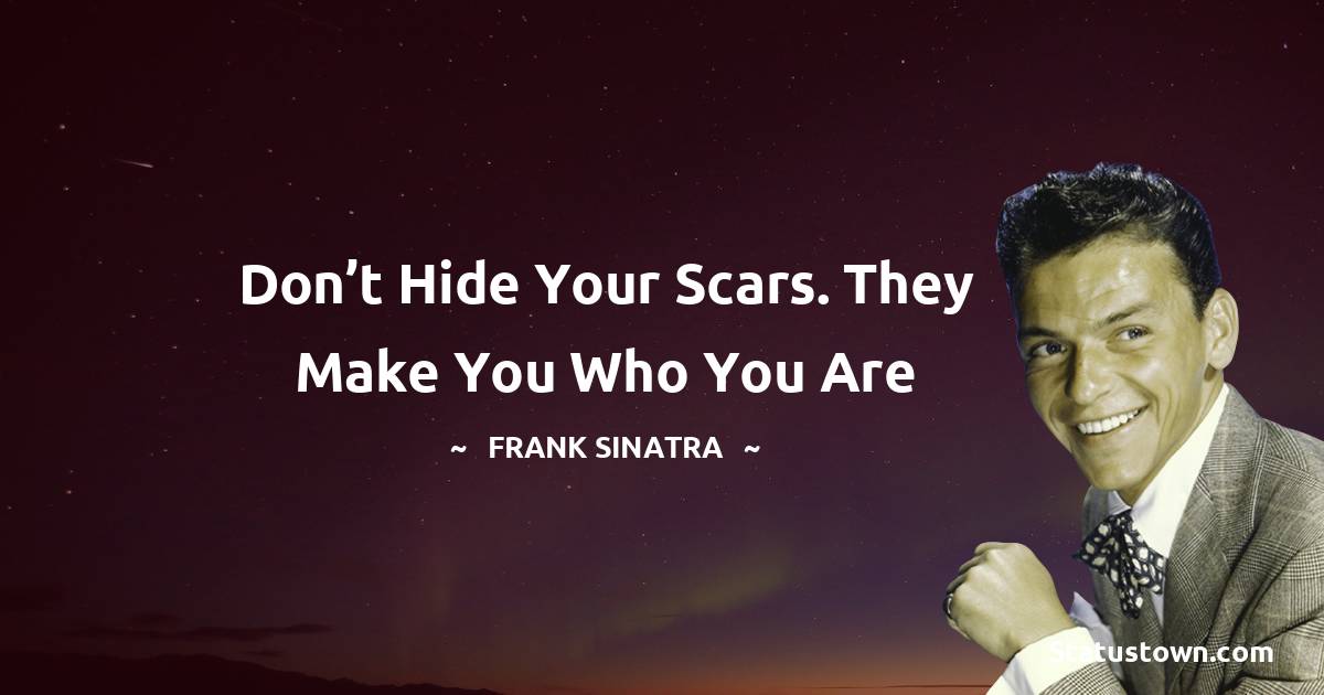 Frank Sinatra Quotes - Don’t hide your scars. They make you who you are