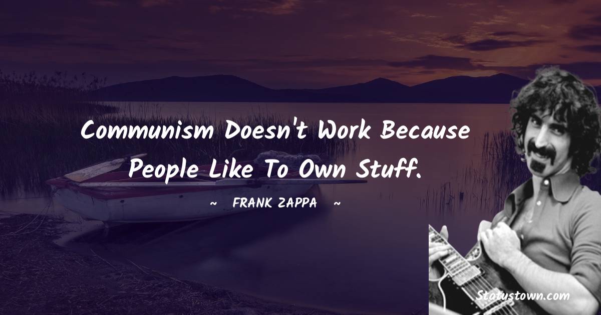 Frank Zappa Quotes - Communism doesn't work because people like to own stuff.