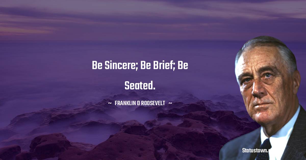 Franklin D. Roosevelt Quotes - Be sincere; be brief; be seated.