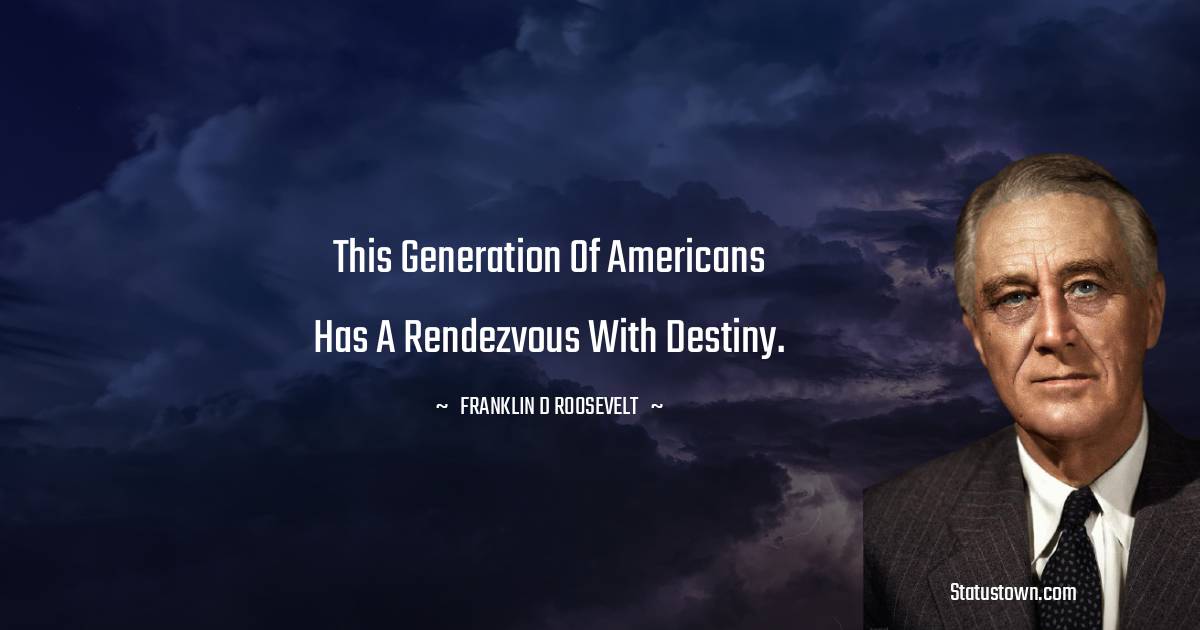 This generation of Americans has a rendezvous with destiny.