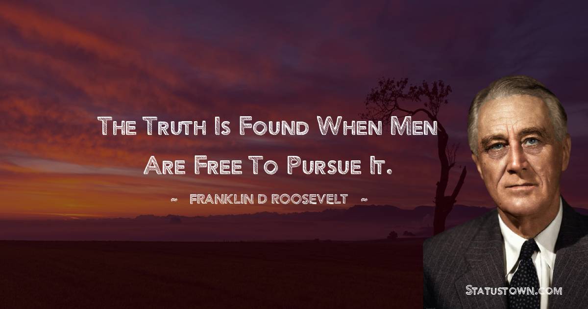 Franklin D. Roosevelt Quotes - The truth is found when men are free to pursue it.