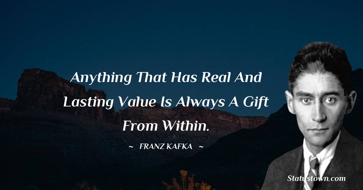 Franz Kafka Quotes - Anything that has real and lasting value is always a gift from within.