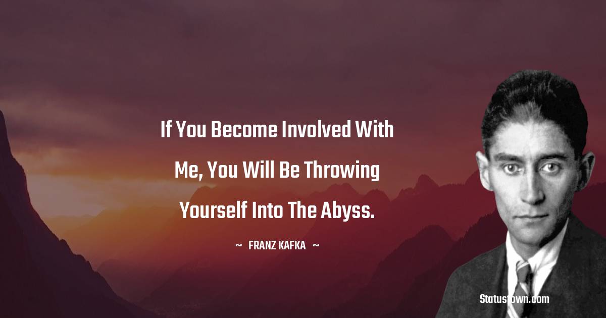 Franz Kafka Quotes - If you become involved with me, you will be throwing yourself into the abyss.