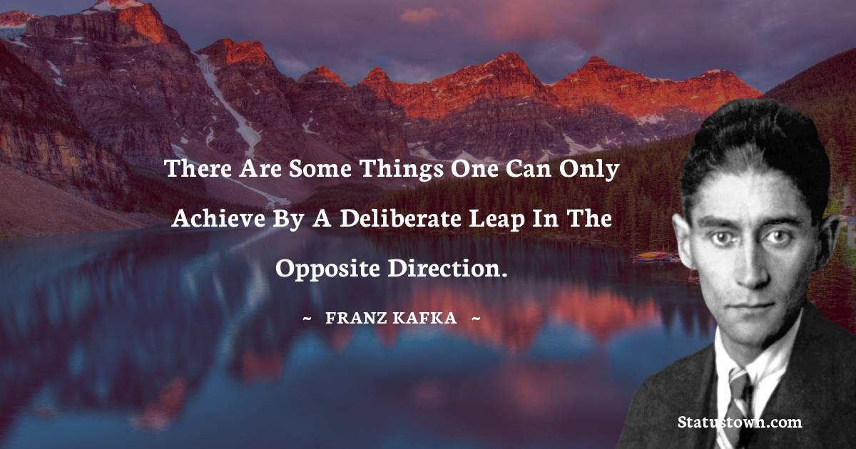 There are some things one can only achieve by a deliberate leap in the opposite direction.