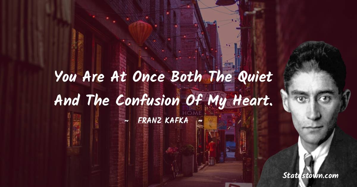 Franz Kafka Quotes - You are at once both the quiet and the confusion of my heart.
