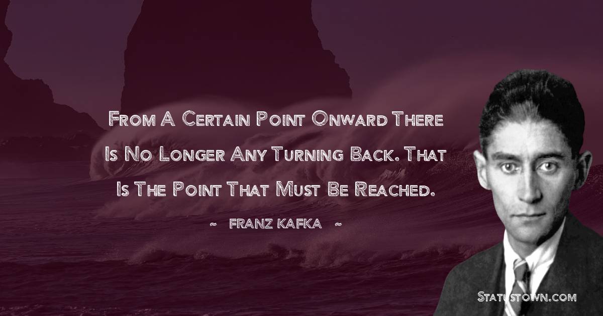 Franz Kafka Quotes - From a certain point onward there is no longer any turning back. That is the point that must be reached.