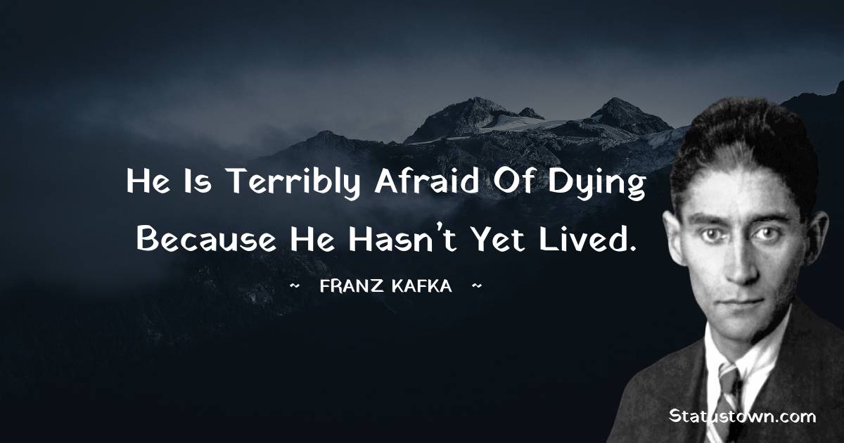 Franz Kafka Quotes - He is terribly afraid of dying because he hasn’t yet lived.