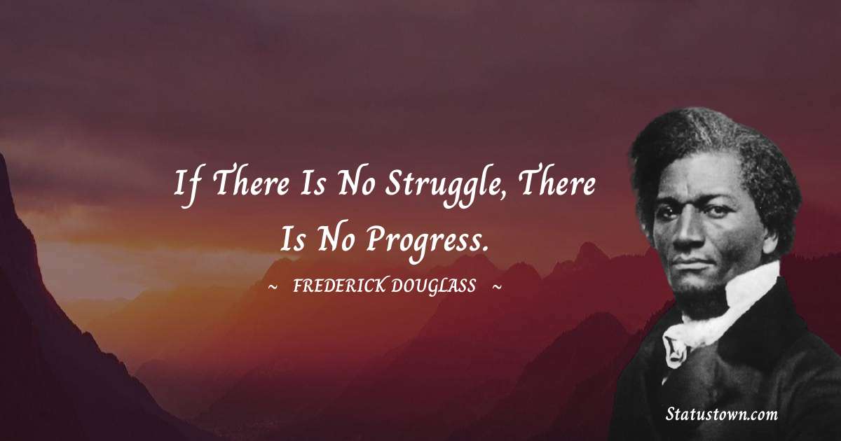 If there is no struggle, there is no progress.