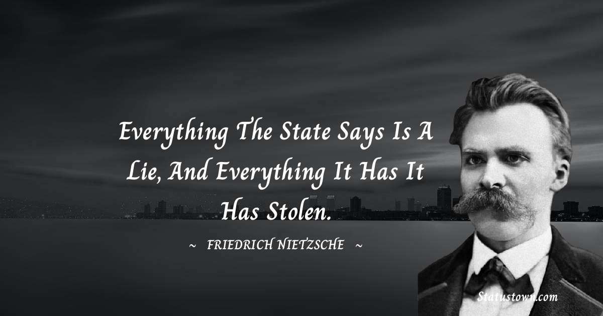Everything the State says is a lie, and everything it has it has stolen. - Friedrich Nietzsche quotes