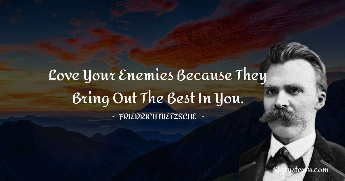 Love your enemies because they bring out the best in you. - Friedrich Nietzsche quotes