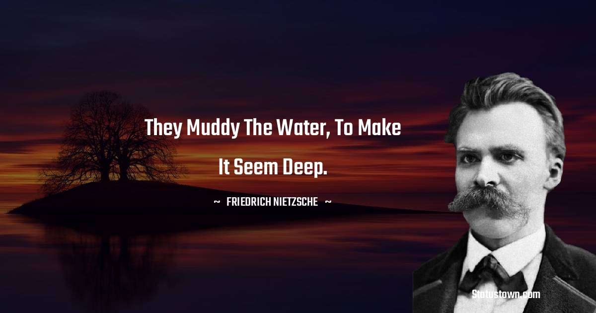They muddy the water, to make it seem deep. - Friedrich Nietzsche quotes