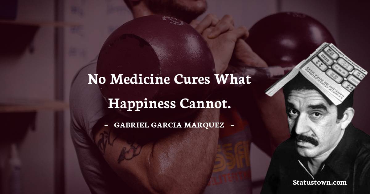 Gabriel Garcia Marquez Quotes - No medicine cures what happiness cannot.