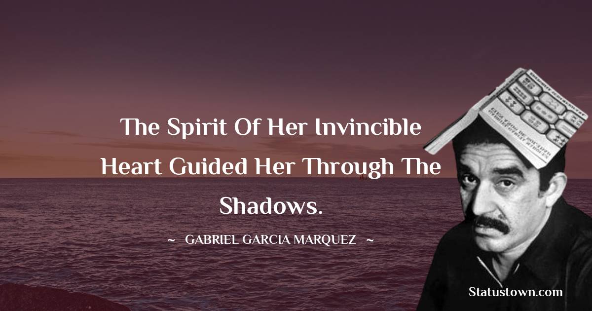 Gabriel Garcia Marquez Quotes - The spirit of her invincible heart guided her through the shadows.