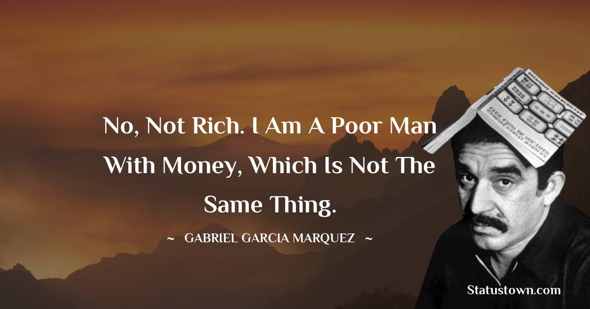Gabriel Garcia Marquez Quotes - No, not rich. I am a poor man with money, which is not the same thing.
