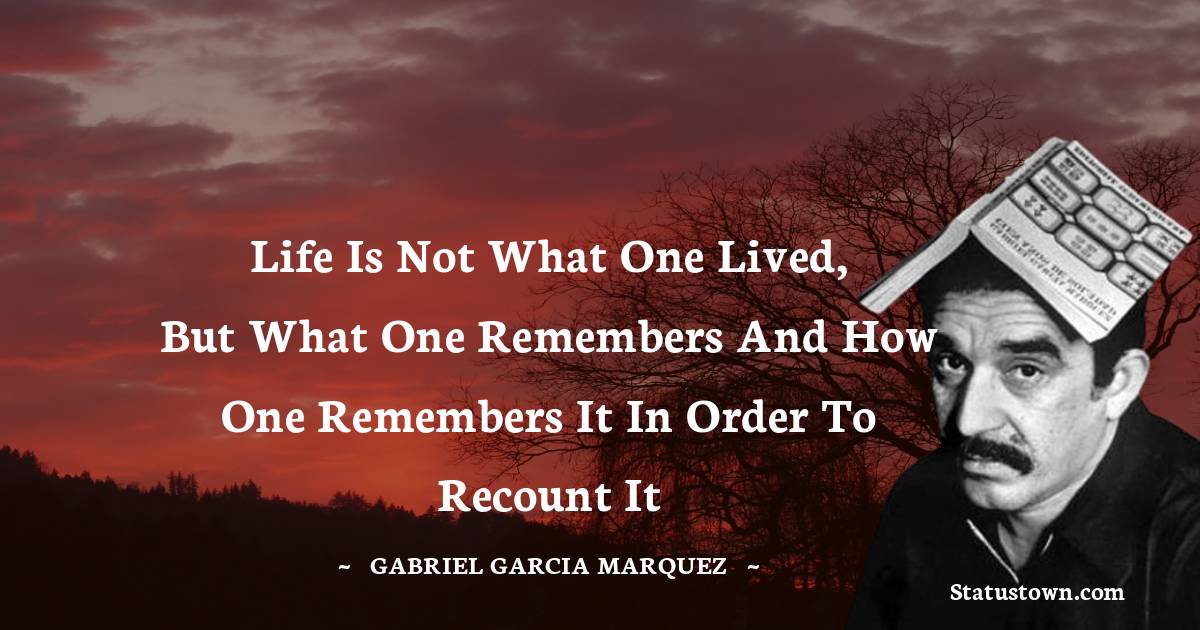 Gabriel Garcia Marquez Quotes - Life is not what one lived, but what One remembers and how One remembers it in order to recount it
