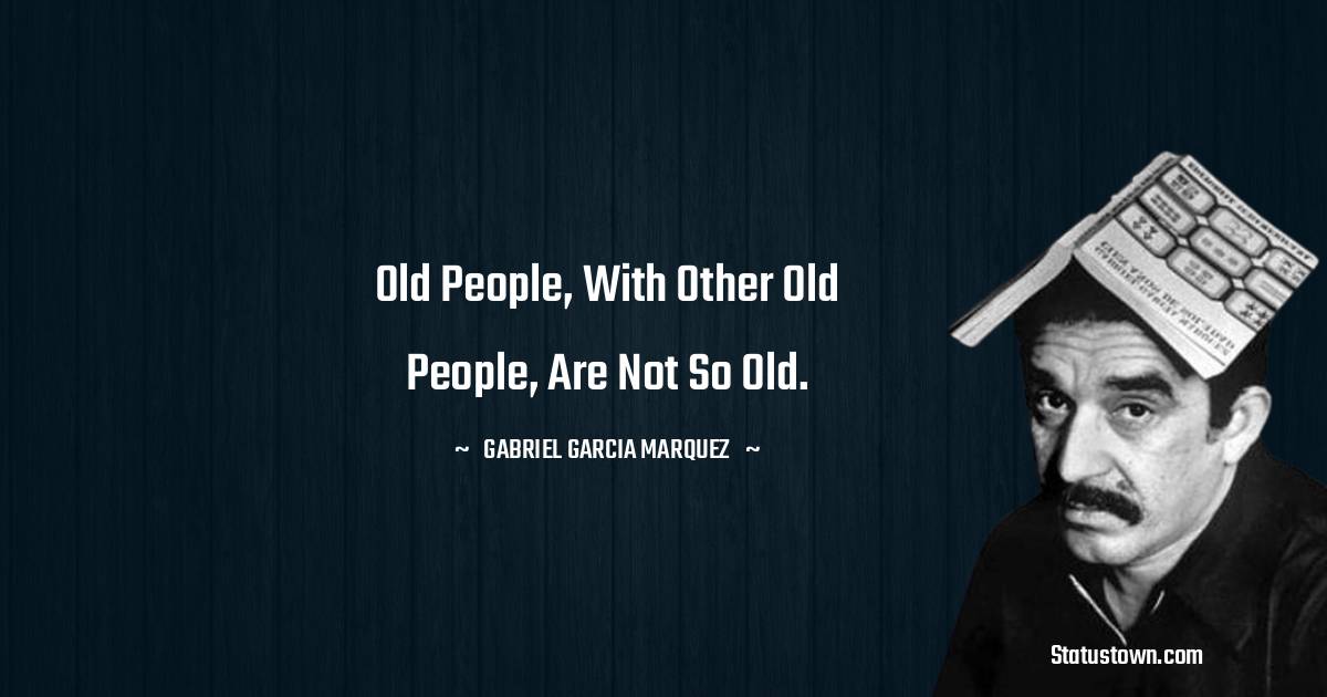 Gabriel Garcia Marquez Quotes - Old people, with other old people, are not so old.