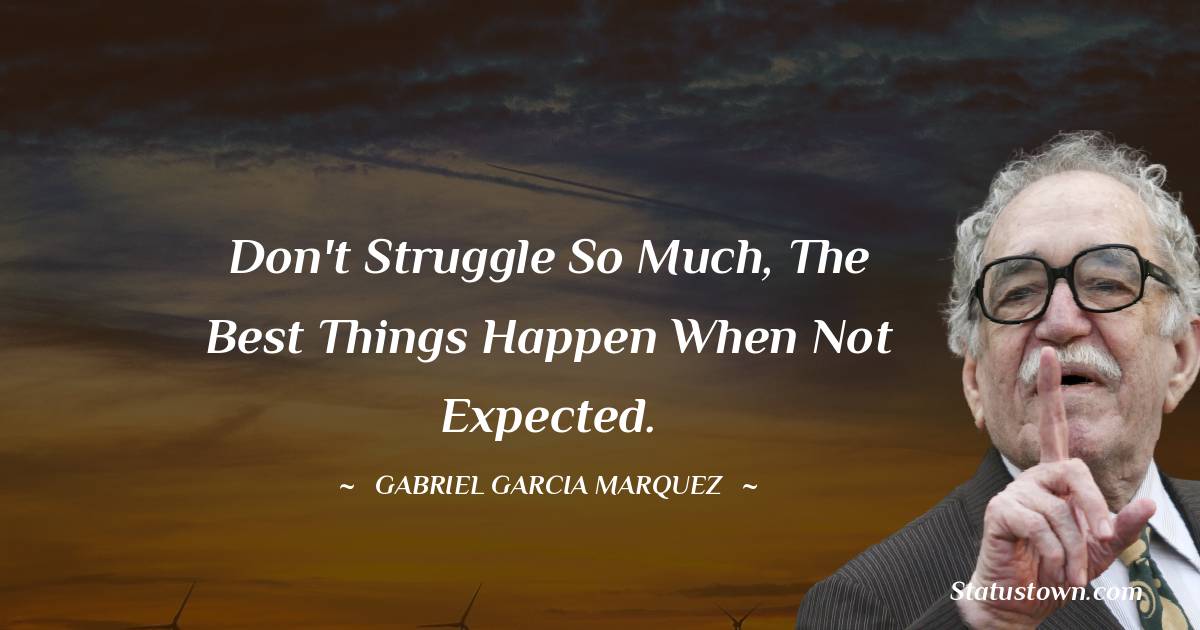 Gabriel Garcia Marquez Quotes - Don't struggle so much, the best things happen when not expected.