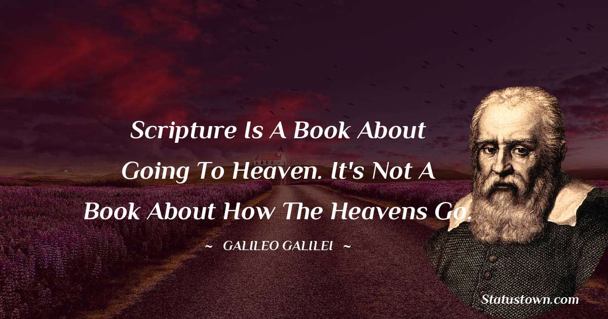 Galileo Galilei Quotes - Scripture is a book about going to Heaven. It's not a book about how the heavens go.