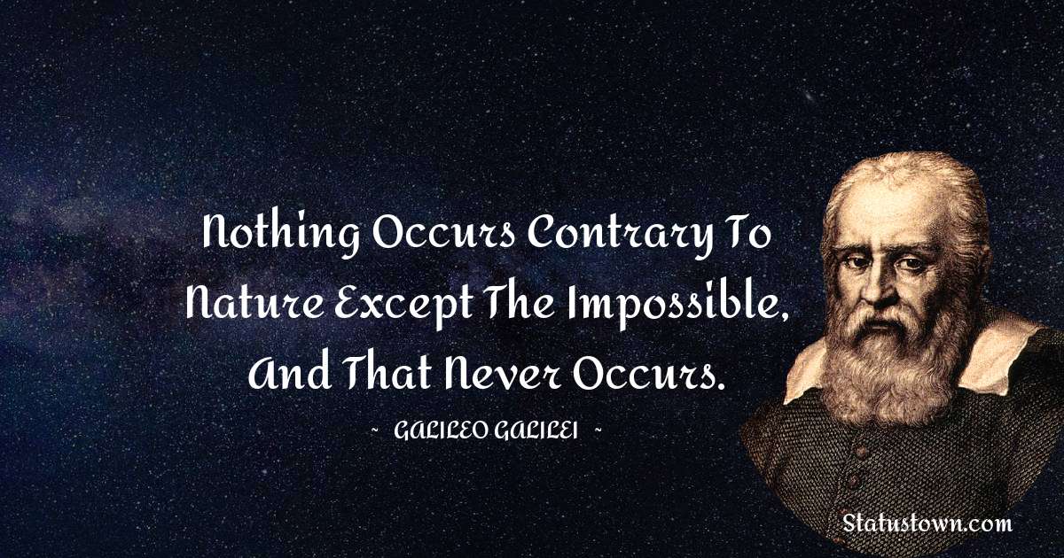 Nothing occurs contrary to nature except the impossible, and that never occurs. - Galileo Galilei quotes
