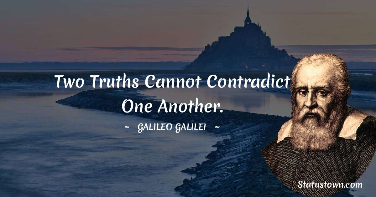 Two truths cannot contradict one another. - Galileo Galilei quotes