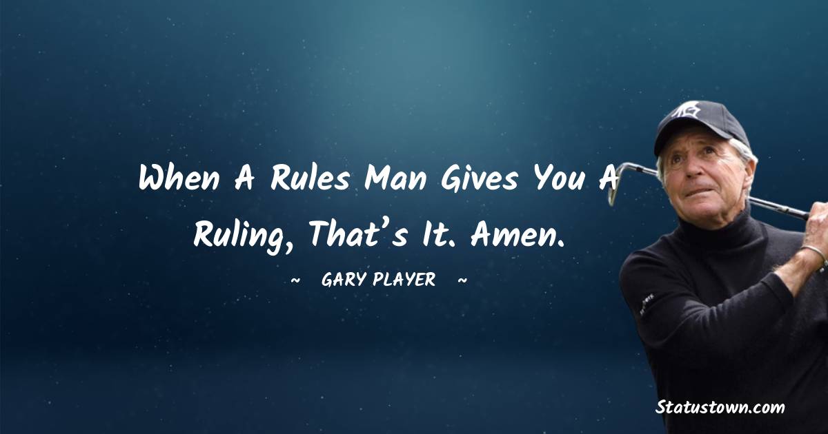 Gary Player Quotes - When a rules man gives you a ruling, that’s it. Amen.