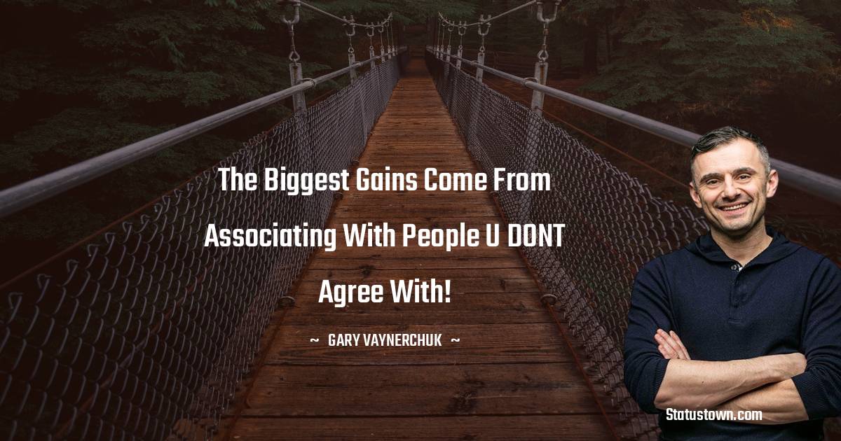 Gary Vaynerchuk Quotes - The biggest gains come from associating with people u DONT agree with!