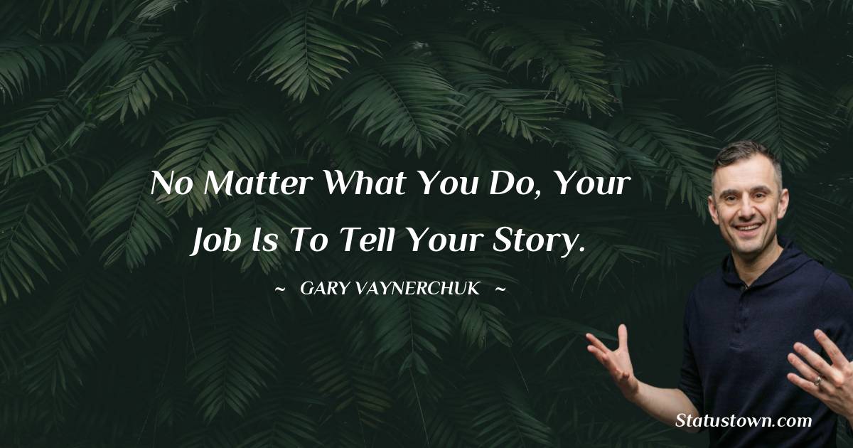 Gary Vaynerchuk Quotes - No matter what you do, your job is to tell your story.