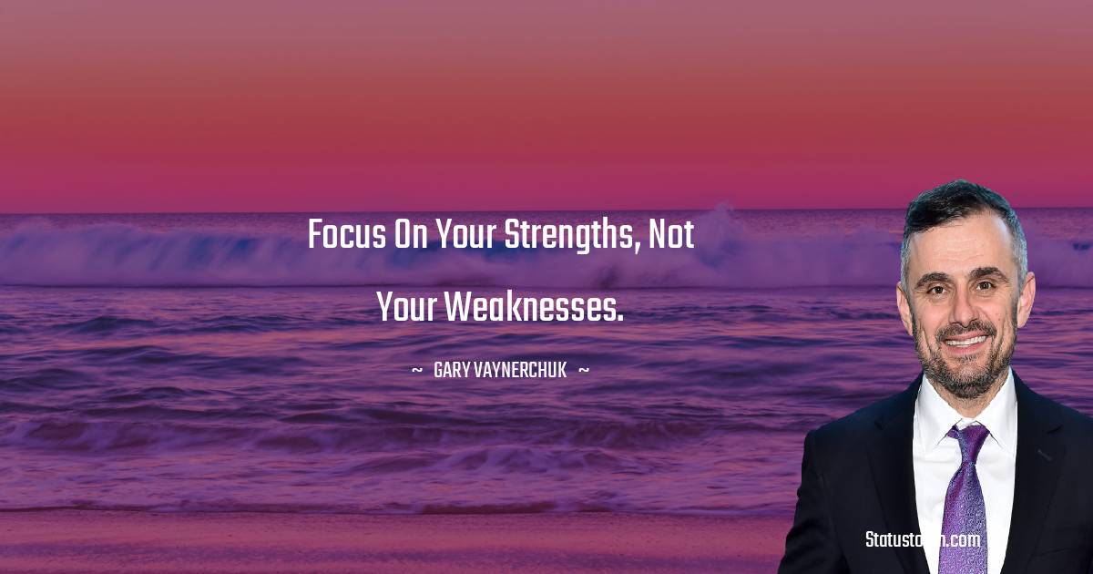 Gary Vaynerchuk Quotes - Focus on your strengths, not your weaknesses.