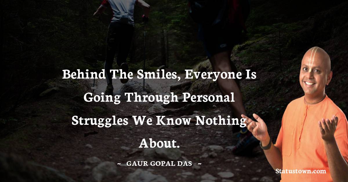 Gaur Gopal Das Quotes - Behind the smiles, everyone is going through personal struggles we know nothing about.