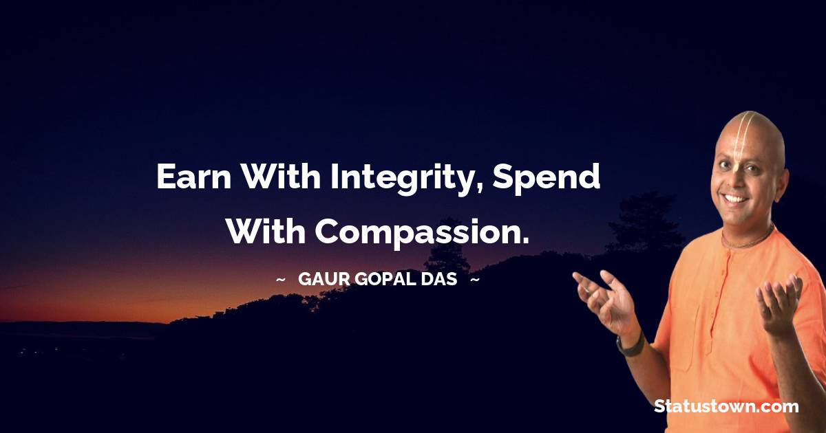 Gaur Gopal Das Quotes - Earn with integrity, spend with compassion.