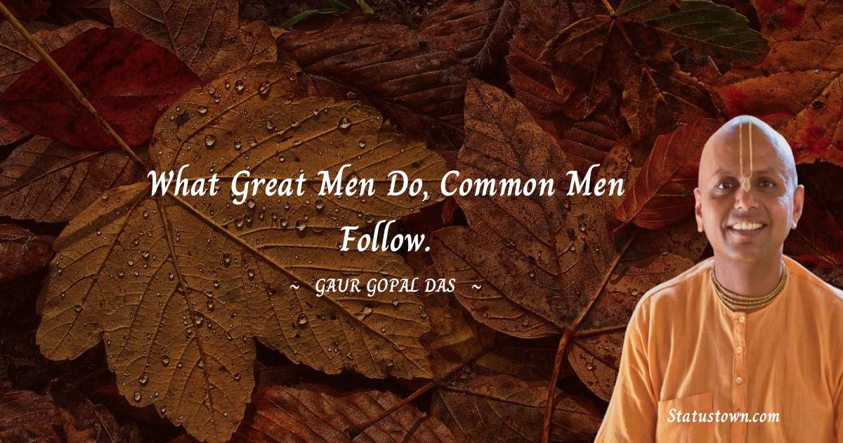 Gaur Gopal Das Quotes - What great men do, common men follow.
