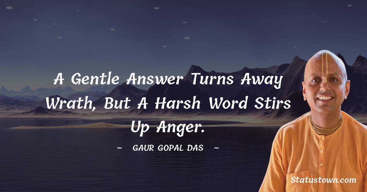 Gaur Gopal Das Quotes - A gentle answer turns away wrath, but a harsh word stirs up anger.