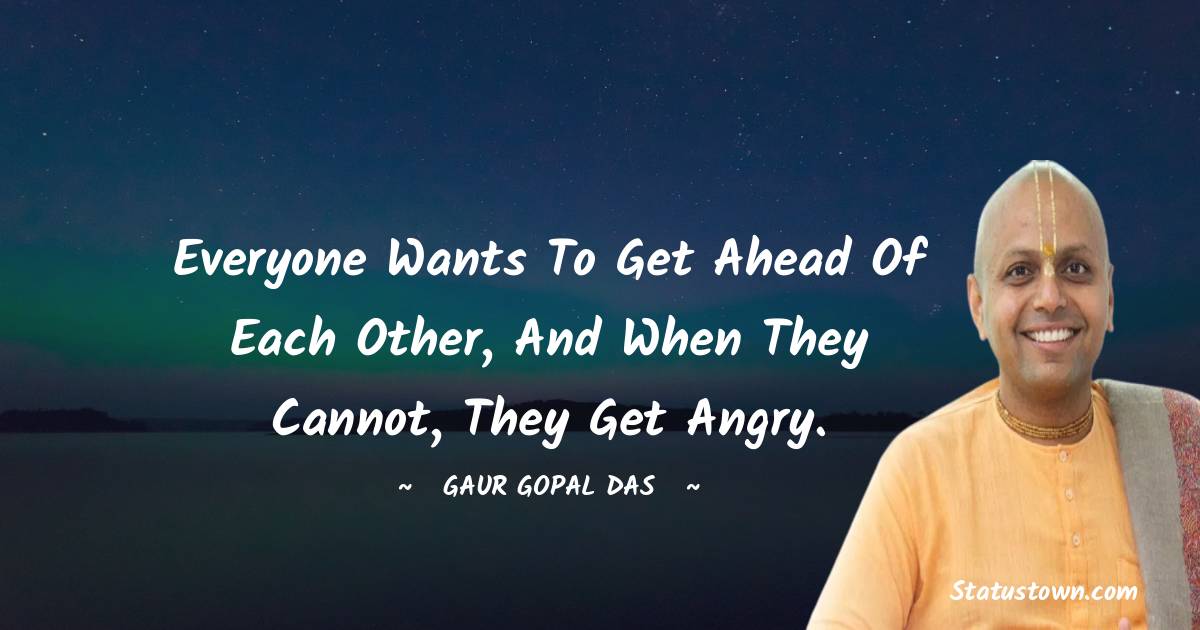 Gaur Gopal Das Quotes - Everyone wants to get ahead of each other, and when they cannot, they get angry.