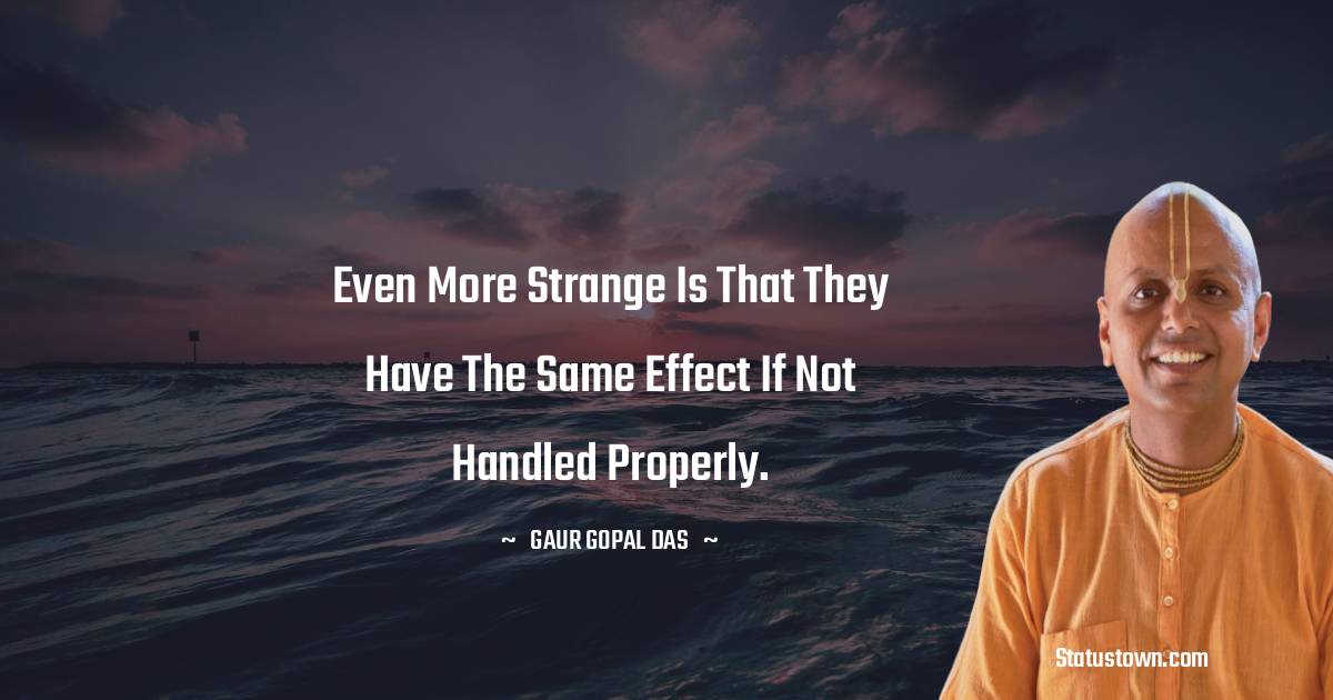 Even more strange is that they have the same effect if not handled properly. - Gaur Gopal Das quotes