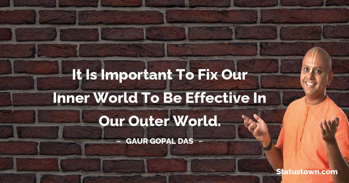 Gaur Gopal Das Quotes - It is important to fix our inner world to be effective in our outer world.