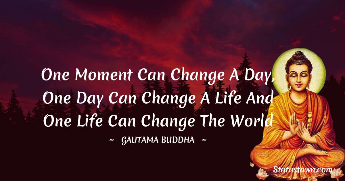 Lord Gautam Buddha  Quotes - One moment can change a day, One day can change a life and One life can change the world