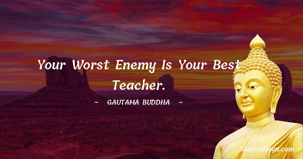 Lord Gautam Buddha  Quotes - Your worst enemy is your best teacher.