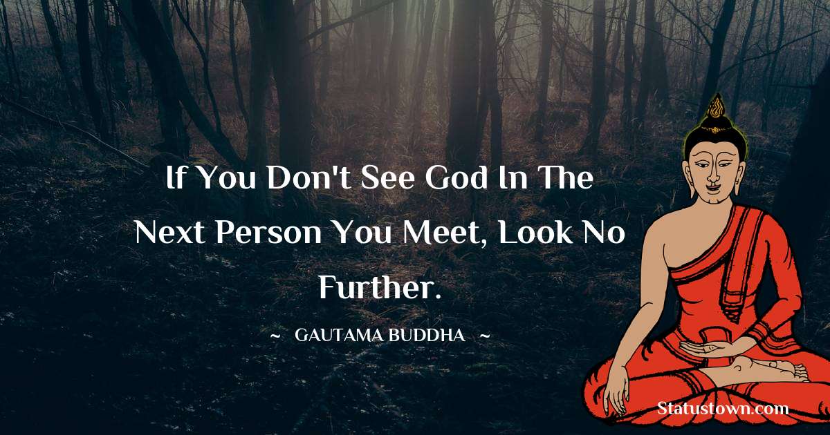 If you don't see God in the next person you meet, look no further. - Lord Gautam Buddha  quotes