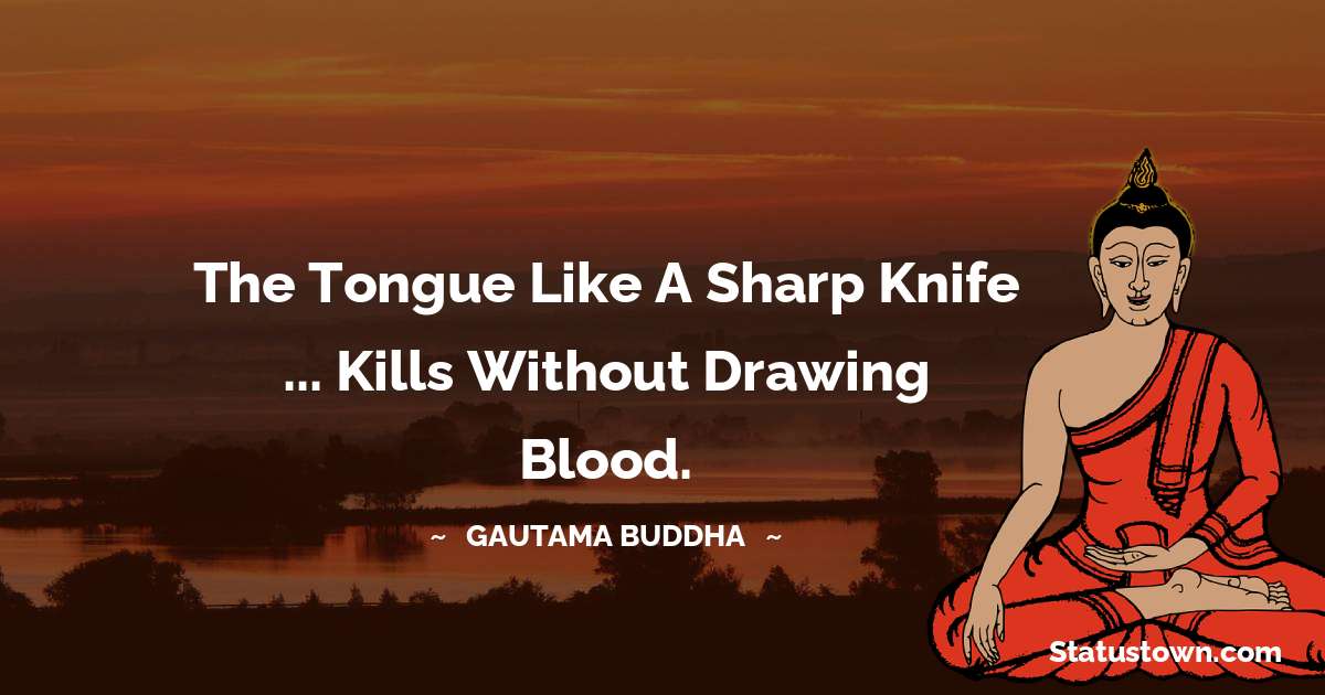 Lord Gautam Buddha  Quotes - The tongue like a sharp knife ... Kills without drawing blood.