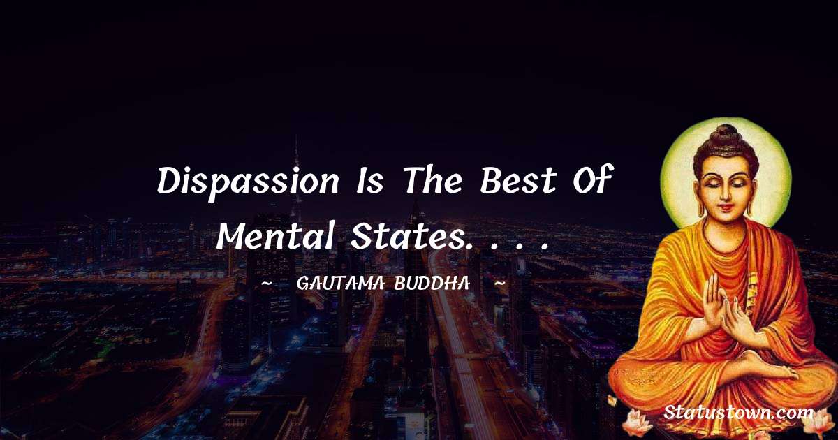 Lord Gautam Buddha  Quotes - Dispassion is the best of mental states. . . .