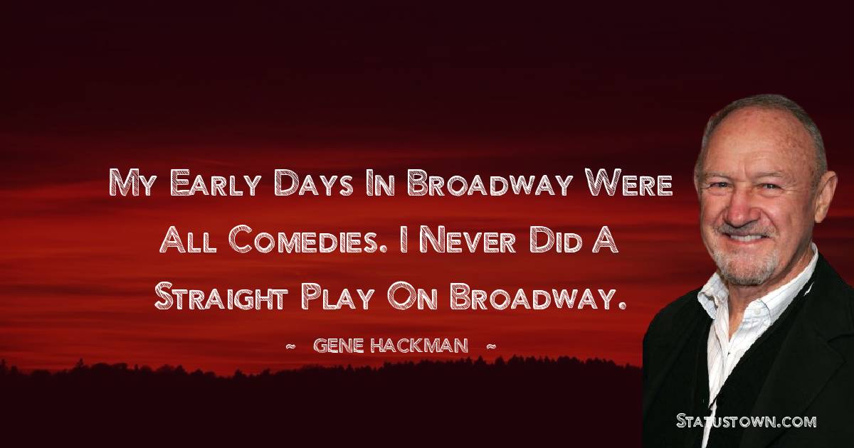 Gene Hackman Quotes - My early days in Broadway were all comedies. I never did a straight play on Broadway.