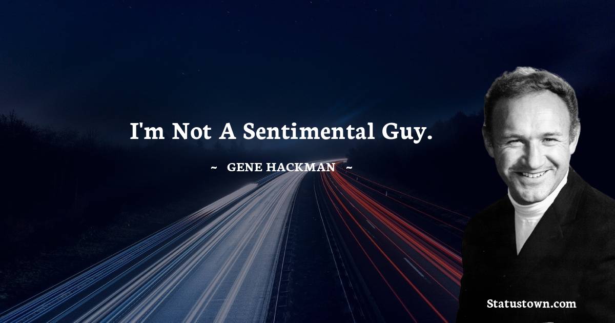 Gene Hackman Quotes - I'm not a sentimental guy.