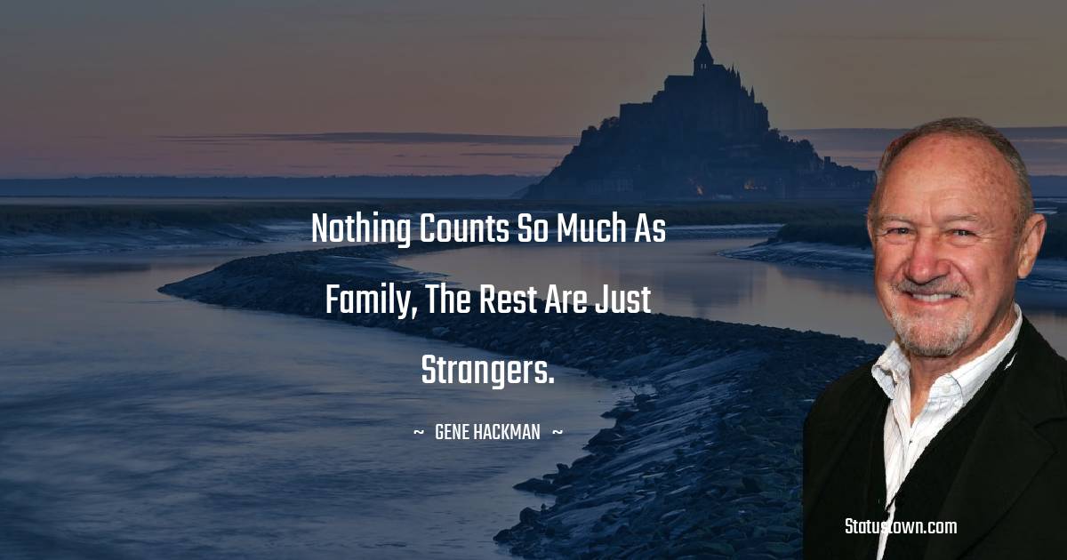 Gene Hackman Quotes - Nothing counts so much as family, the rest are just strangers.