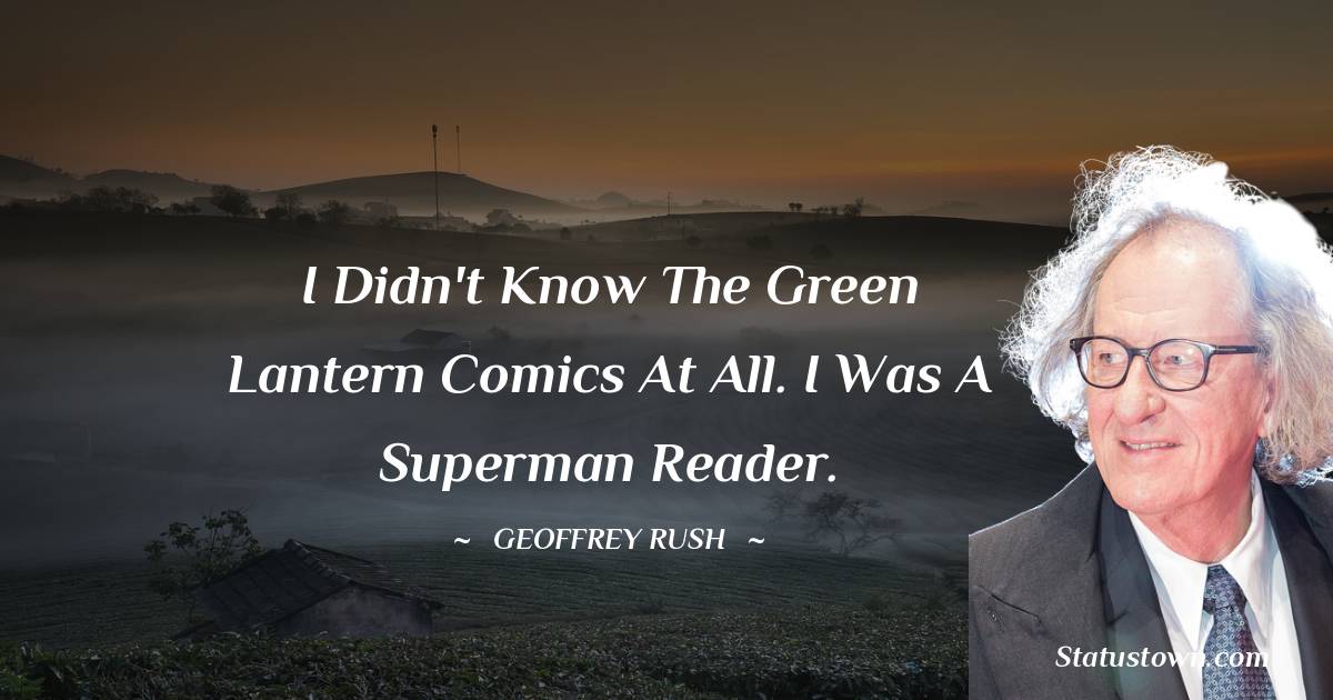 Geoffrey Rush Quotes - I didn't know the Green Lantern comics at all. I was a Superman reader.